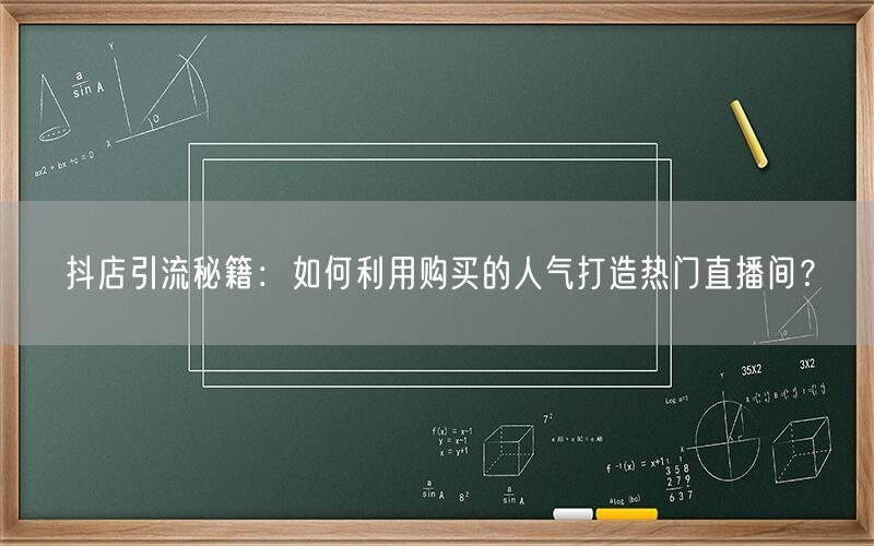 抖店引流秘籍：如何利用购买的人气打造热门直播间？