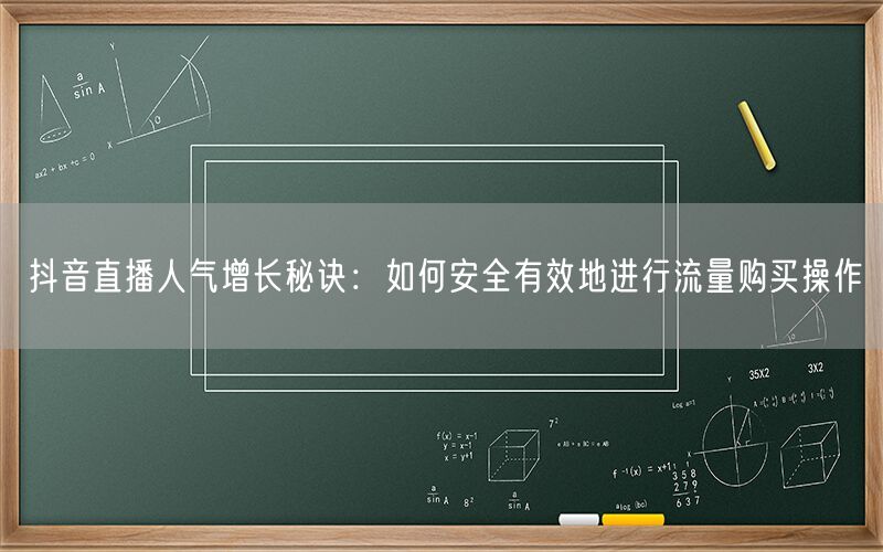 抖音直播人气增长秘诀：如何安全有效地进行流量购买操作