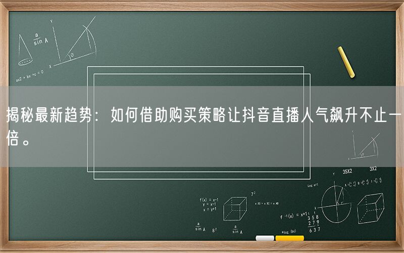 揭秘最新趋势：如何借助购买策略让抖音直播人气飙升不止一倍。