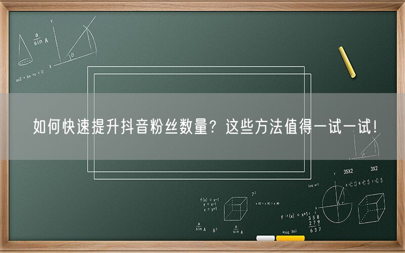 如何快速提升抖音粉丝数量？这些方法值得一试一试！