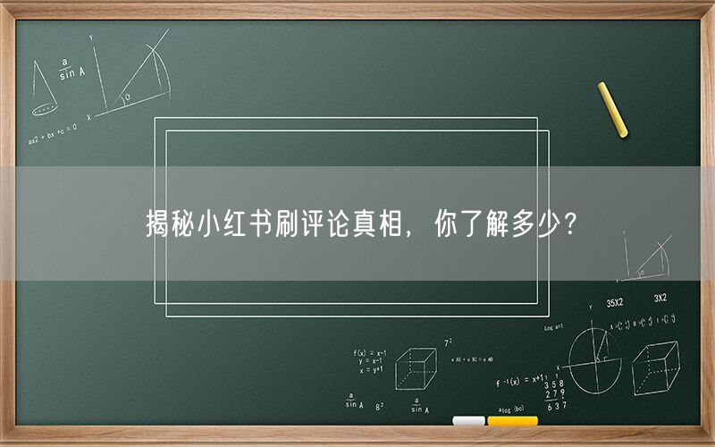 揭秘小红书刷评论真相，你了解多少？