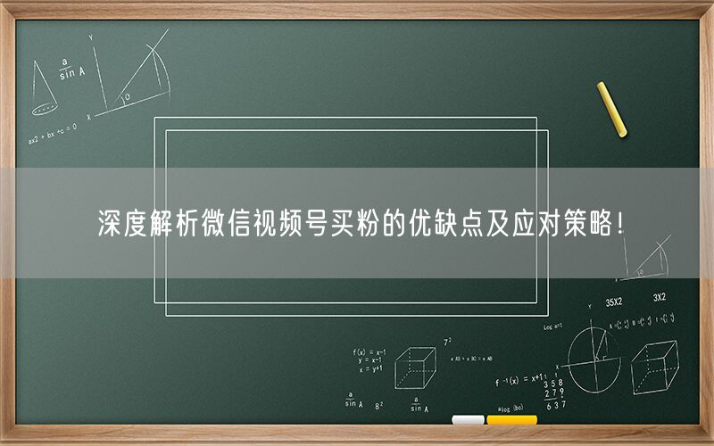 深度解析微信视频号买粉的优缺点及应对策略！