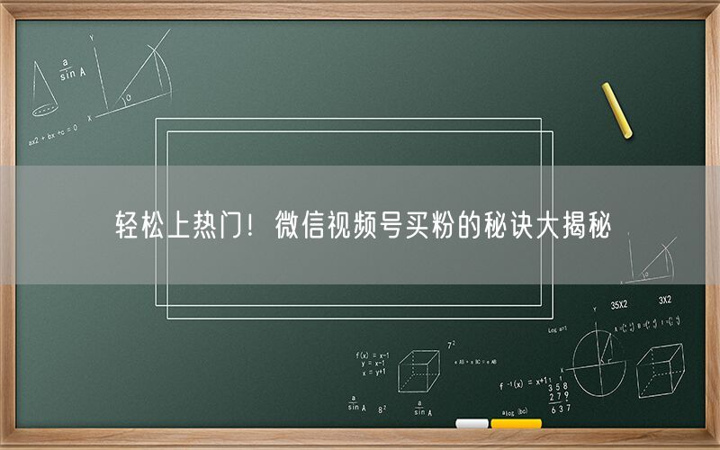 轻松上热门！微信视频号买粉的秘诀大揭秘