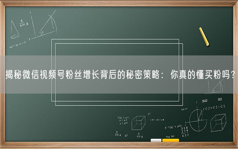 揭秘微信视频号粉丝增长背后的秘密策略：你真的懂买粉吗？