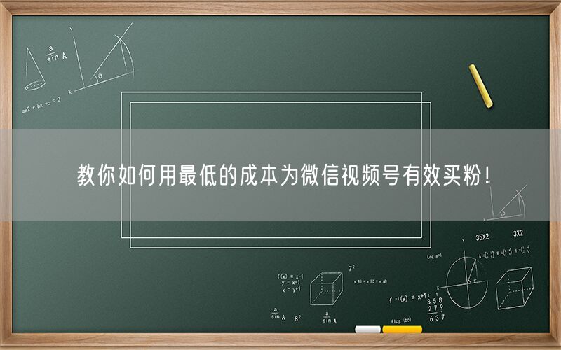 教你如何用最低的成本为微信视频号有效买粉！